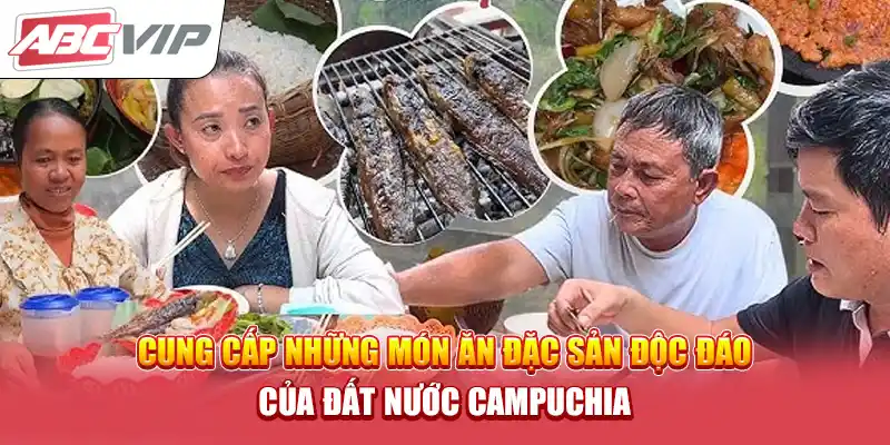 Cung cấp những món ăn đặc sản độc đáo của đất nước Campuchia